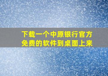 下载一个中原银行官方免费的软件到桌面上来