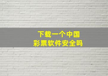 下载一个中国彩票软件安全吗