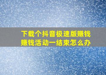 下载个抖音极速版赚钱赚钱活动一结束怎么办