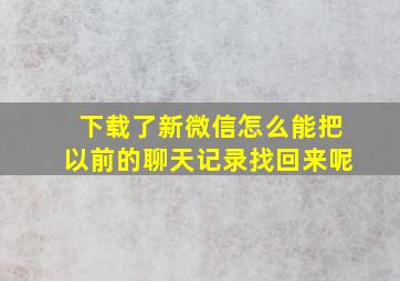 下载了新微信怎么能把以前的聊天记录找回来呢