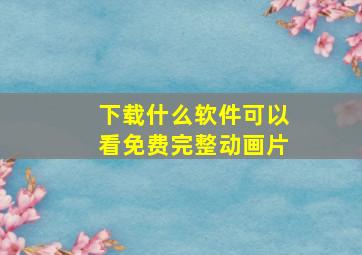 下载什么软件可以看免费完整动画片