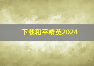 下载和平精英2024