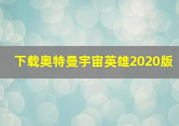 下载奥特曼宇宙英雄2020版