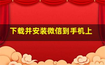 下载并安装微信到手机上