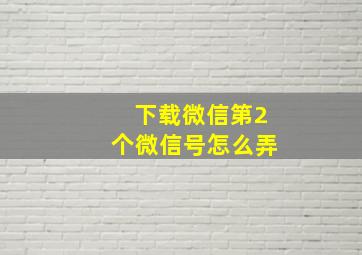 下载微信第2个微信号怎么弄