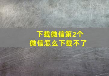 下载微信第2个微信怎么下载不了