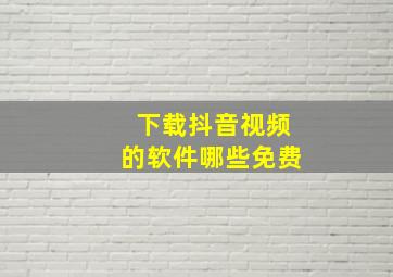 下载抖音视频的软件哪些免费