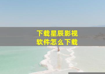 下载星辰影视软件怎么下载