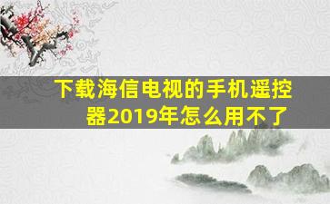 下载海信电视的手机遥控器2019年怎么用不了