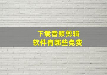 下载音频剪辑软件有哪些免费