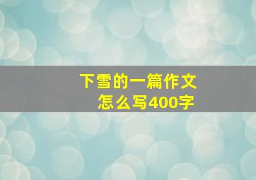 下雪的一篇作文怎么写400字