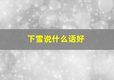 下雪说什么话好