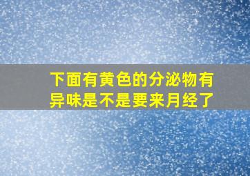 下面有黄色的分泌物有异味是不是要来月经了