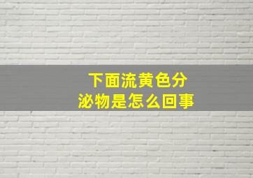 下面流黄色分泌物是怎么回事