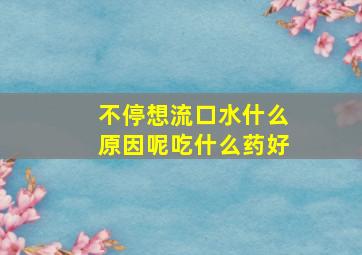 不停想流口水什么原因呢吃什么药好