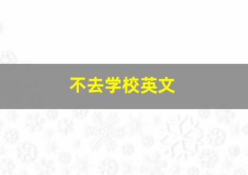 不去学校英文