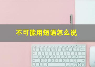 不可能用短语怎么说