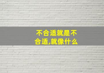 不合适就是不合适,就像什么