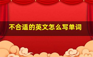 不合适的英文怎么写单词