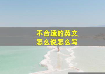 不合适的英文怎么说怎么写