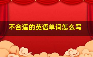 不合适的英语单词怎么写