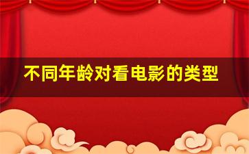 不同年龄对看电影的类型