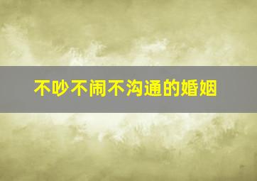 不吵不闹不沟通的婚姻