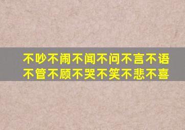 不吵不闹不闻不问不言不语不管不顾不哭不笑不悲不喜