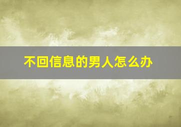 不回信息的男人怎么办