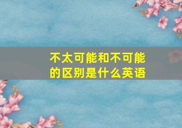 不太可能和不可能的区别是什么英语