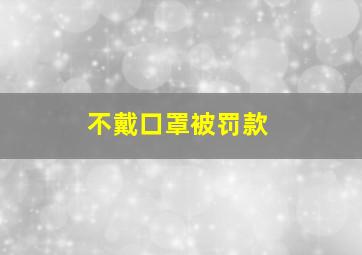 不戴口罩被罚款