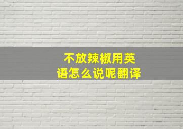 不放辣椒用英语怎么说呢翻译