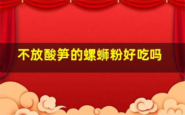 不放酸笋的螺蛳粉好吃吗