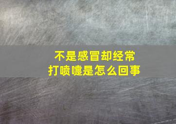 不是感冒却经常打喷嚏是怎么回事