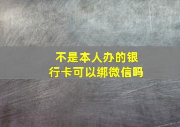 不是本人办的银行卡可以绑微信吗