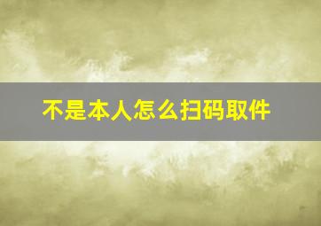 不是本人怎么扫码取件