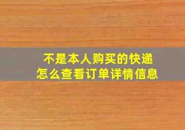 不是本人购买的快递怎么查看订单详情信息