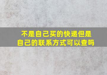 不是自己买的快递但是自己的联系方式可以查吗