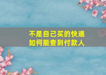 不是自己买的快递如何能查到付款人