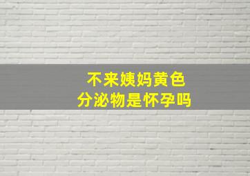 不来姨妈黄色分泌物是怀孕吗