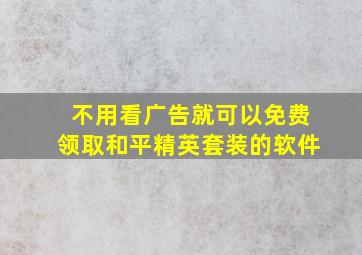 不用看广告就可以免费领取和平精英套装的软件