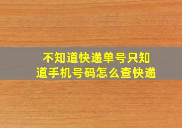 不知道快递单号只知道手机号码怎么查快递