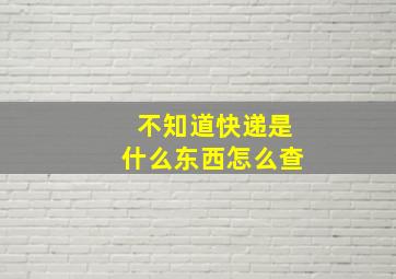 不知道快递是什么东西怎么查