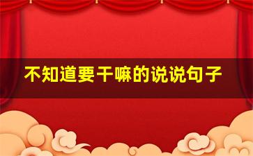 不知道要干嘛的说说句子