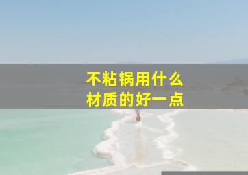 不粘锅用什么材质的好一点