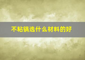 不粘锅选什么材料的好