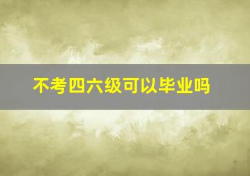 不考四六级可以毕业吗