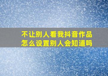 不让别人看我抖音作品怎么设置别人会知道吗