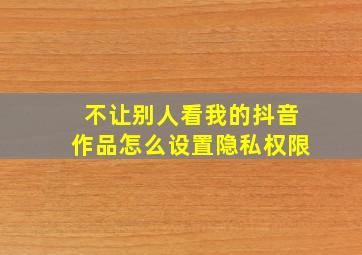 不让别人看我的抖音作品怎么设置隐私权限