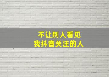 不让别人看见我抖音关注的人